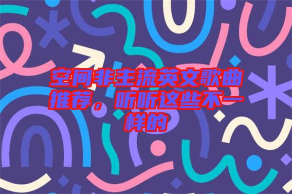 空間非主流英文歌曲推薦，聽聽這些不一樣的