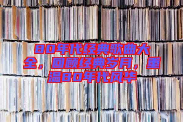 80年代經(jīng)典歌曲大全，回顧經(jīng)典歲月，重溫80年代風(fēng)華