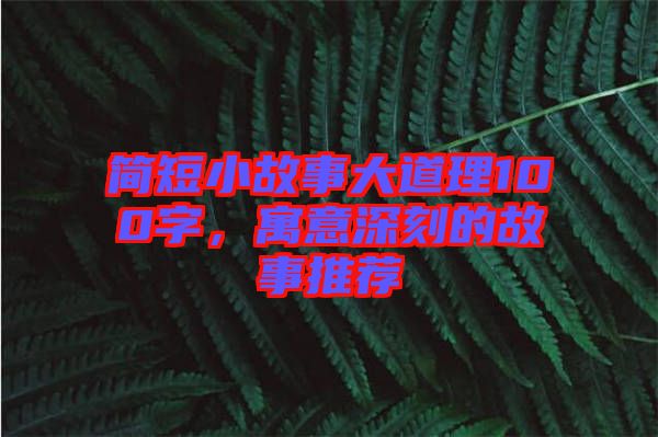 簡(jiǎn)短小故事大道理100字，寓意深刻的故事推薦