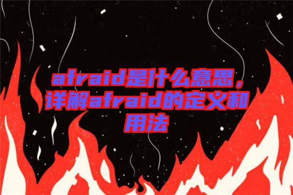 afraid是什么意思，詳解afraid的定義和用法