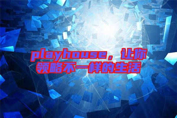 playhouse，讓你領略不一樣的生活