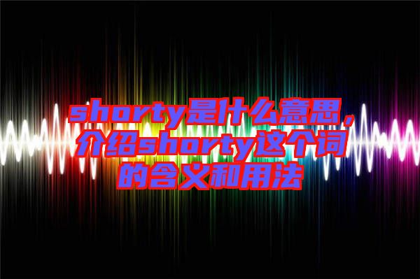 shorty是什么意思，介紹shorty這個(gè)詞的含義和用法