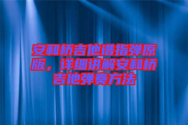 安和橋吉他譜指彈原版，詳細(xì)講解安和橋吉他彈奏方法