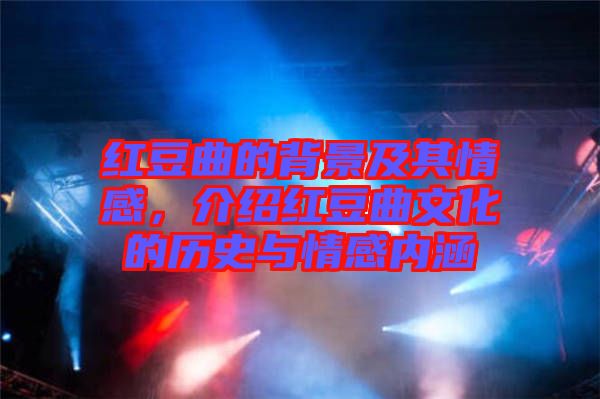 紅豆曲的背景及其情感，介紹紅豆曲文化的歷史與情感內(nèi)涵