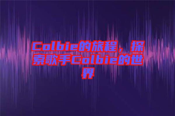 Colbie的旅程，探索歌手Colbie的世界