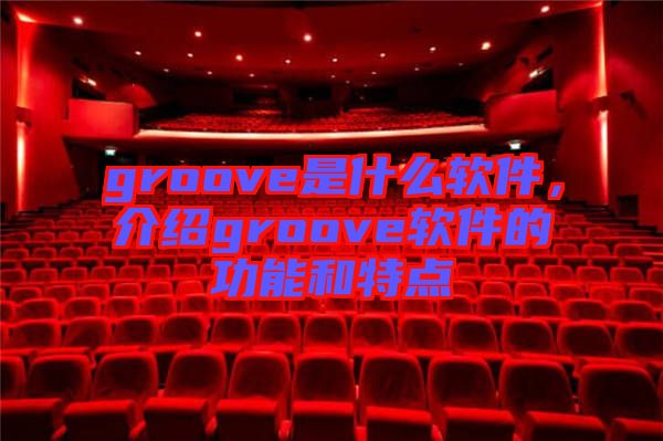 groove是什么軟件，介紹groove軟件的功能和特點(diǎn)