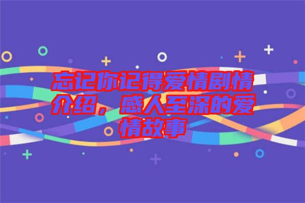 忘記你記得愛情劇情介紹，感人至深的愛情故事