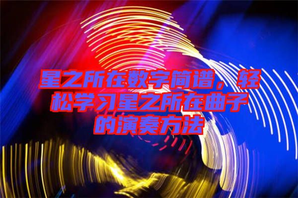 星之所在數(shù)字簡(jiǎn)譜，輕松學(xué)習(xí)星之所在曲子的演奏方法