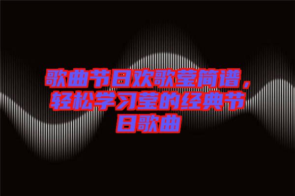 歌曲節(jié)日歡歌瑩簡(jiǎn)譜，輕松學(xué)習(xí)瑩的經(jīng)典節(jié)日歌曲