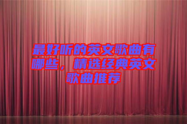 最好聽的英文歌曲有哪些，精選經(jīng)典英文歌曲推薦