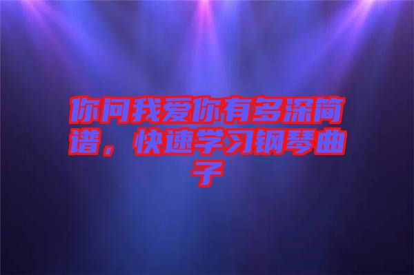 你問(wèn)我愛(ài)你有多深簡(jiǎn)譜，快速學(xué)習(xí)鋼琴曲子