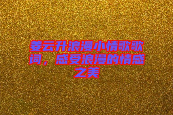 姜云升浪漫小情歌歌詞，感受浪漫的情感之美