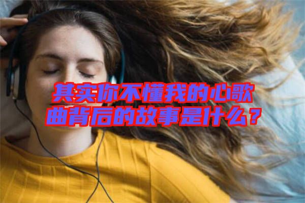 其實你不懂我的心歌曲背后的故事是什么？