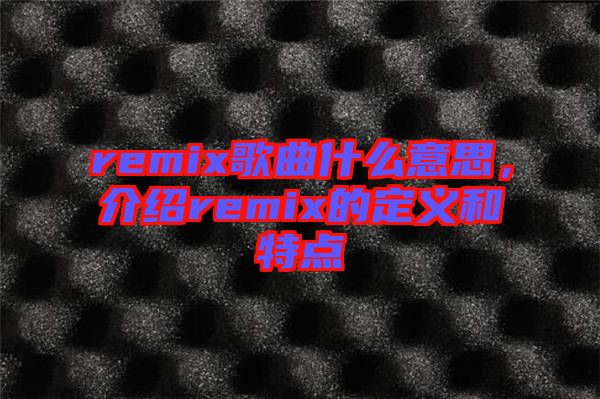 remix歌曲什么意思，介紹remix的定義和特點