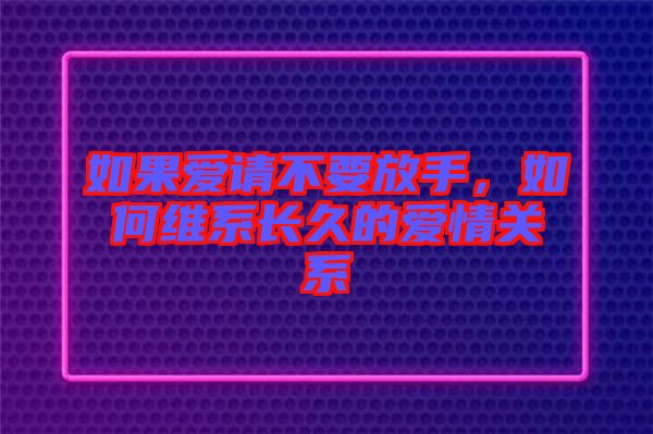 如果愛請(qǐng)不要放手，如何維系長(zhǎng)久的愛情關(guān)系