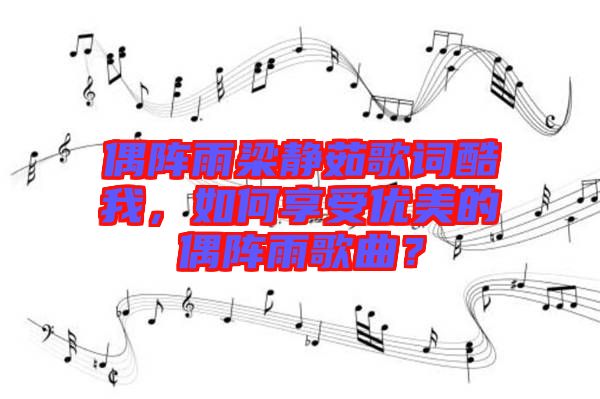 偶陣雨梁靜茹歌詞酷我，如何享受優(yōu)美的偶陣雨歌曲？