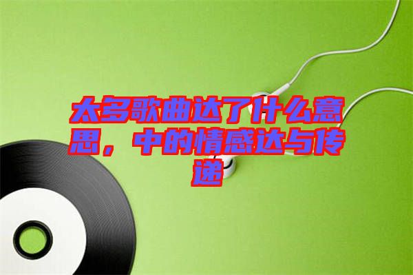 太多歌曲達了什么意思，中的情感達與傳遞