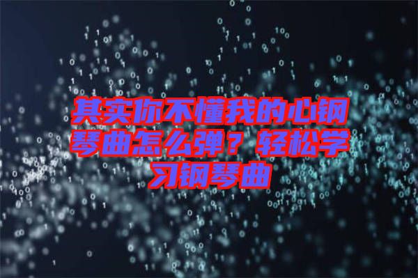 其實你不懂我的心鋼琴曲怎么彈？輕松學習鋼琴曲