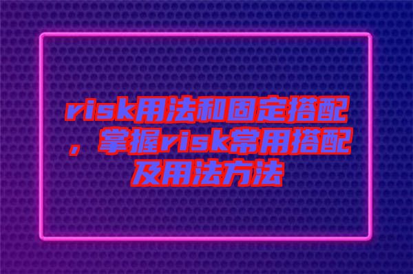 risk用法和固定搭配，掌握risk常用搭配及用法方法