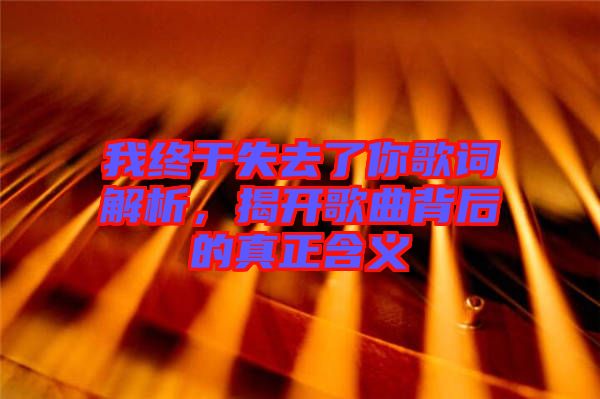 我終于失去了你歌詞解析，揭開歌曲背后的真正含義