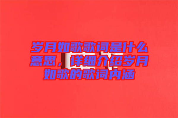 歲月如歌歌詞是什么意思，詳細(xì)介紹歲月如歌的歌詞內(nèi)涵