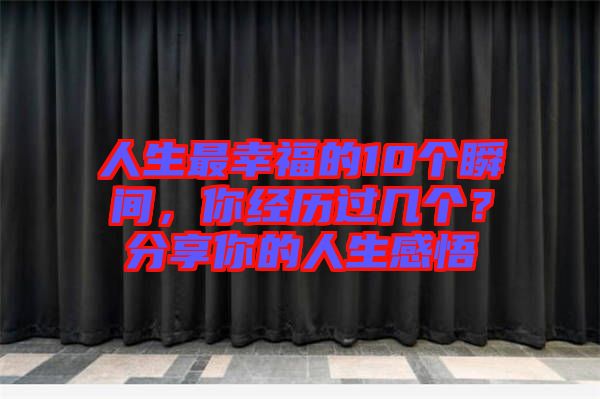 人生最幸福的10個瞬間，你經(jīng)歷過幾個？分享你的人生感悟