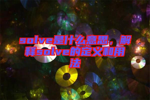 solve是什么意思，解釋solve的定義和用法