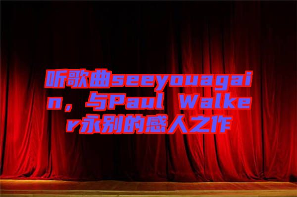 聽歌曲seeyouagain，與Paul Walker永別的感人之作