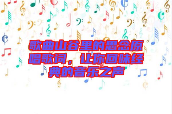 歌曲山谷里的思念原唱歌詞，讓你回味經(jīng)典的音樂之聲