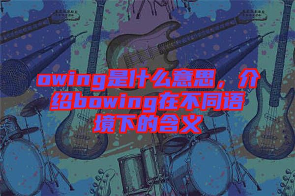 owing是什么意思，介紹bowing在不同語(yǔ)境下的含義