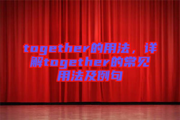 together的用法，詳解together的常見用法及例句