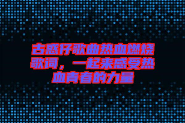 古惑仔歌曲熱血燃燒歌詞，一起來感受熱血青春的力量