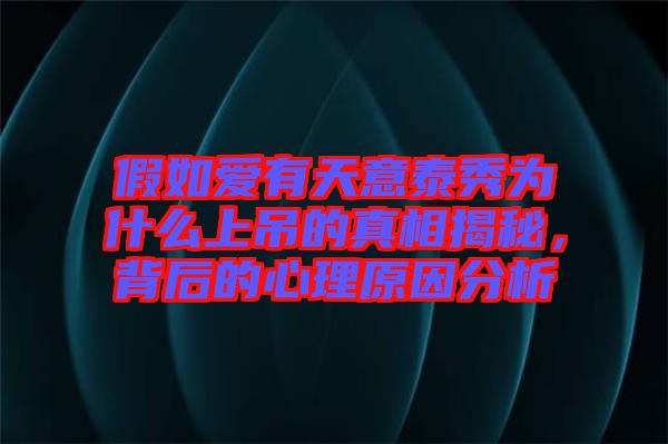 假如愛(ài)有天意泰秀為什么上吊的真相揭秘，背后的心理原因分析