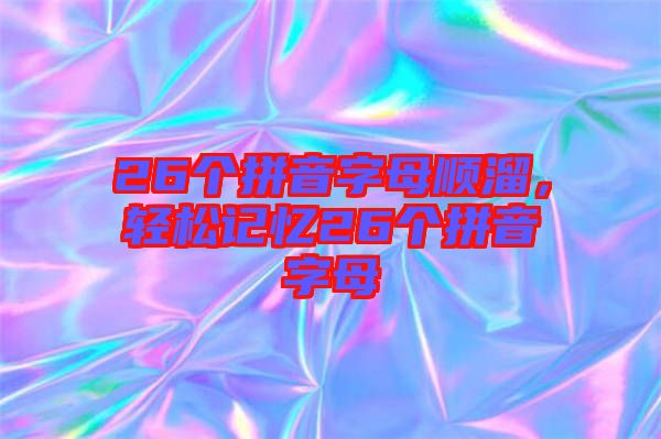 26個(gè)拼音字母順溜，輕松記憶26個(gè)拼音字母