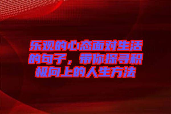 樂(lè)觀的心態(tài)面對(duì)生活的句子，帶你探尋積極向上的人生方法