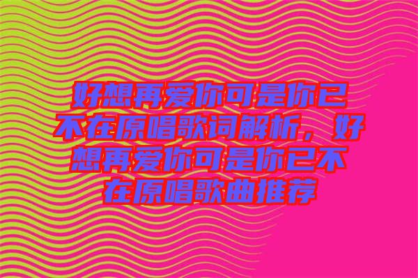 好想再愛你可是你已不在原唱歌詞解析，好想再愛你可是你已不在原唱歌曲推薦