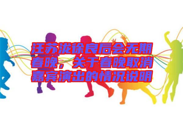 汪蘇瀧徐良后會(huì)無(wú)期春晚，關(guān)于春晚取消嘉賓演出的情況說(shuō)明