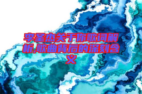 李圣杰關(guān)于你歌詞解析,歌曲背后的深刻含義