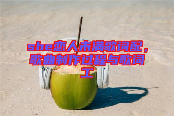 she戀人未滿歌詞配，歌曲制作過程與歌詞工