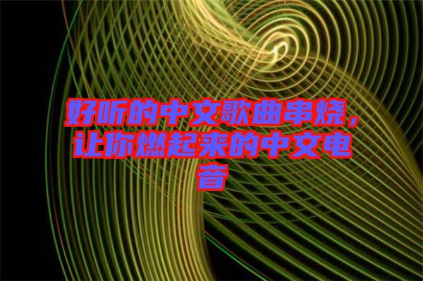 好聽(tīng)的中文歌曲串燒，讓你燃起來(lái)的中文電音