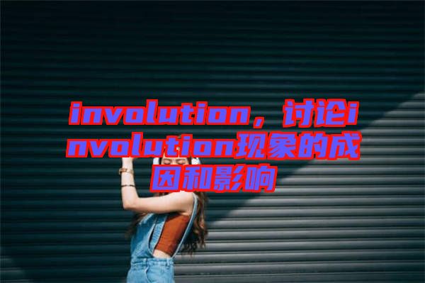 involution，討論involution現(xiàn)象的成因和影響