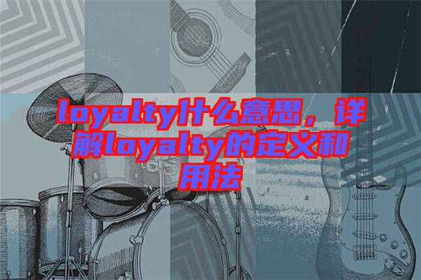 loyalty什么意思，詳解loyalty的定義和用法