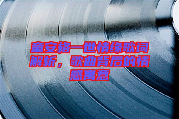 童安格一世情緣歌詞解析，歌曲背后的情感寓意