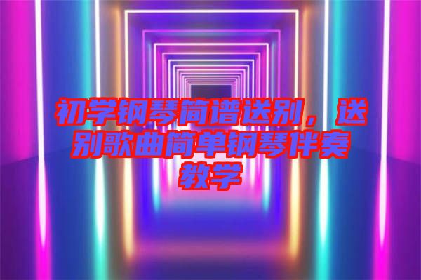 初學(xué)鋼琴簡譜送別，送別歌曲簡單鋼琴伴奏教學(xué)