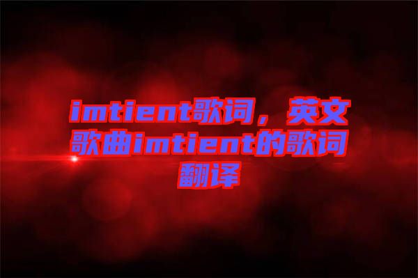 imtient歌詞，英文歌曲imtient的歌詞翻譯