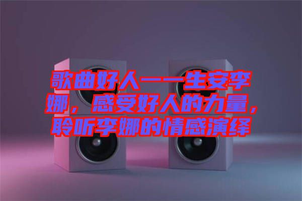 歌曲好人一一生安李娜，感受好人的力量，聆聽李娜的情感演繹