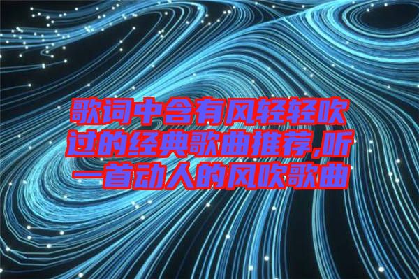 歌詞中含有風輕輕吹過的經典歌曲推薦,聽一首動人的風吹歌曲