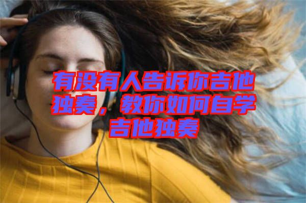 有沒有人告訴你吉他獨奏，教你如何自學(xué)吉他獨奏