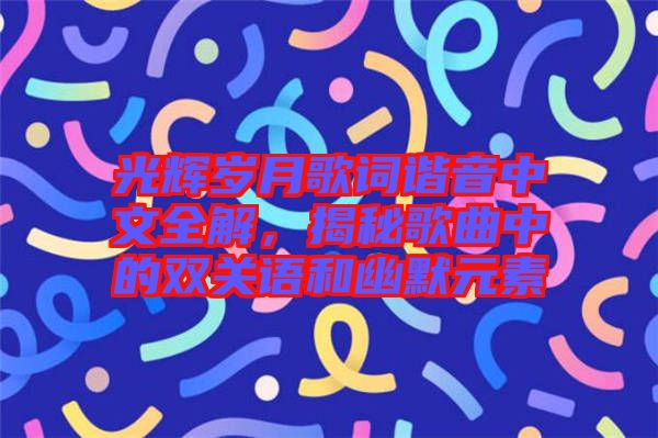 光輝歲月歌詞諧音中文全解，揭秘歌曲中的雙關(guān)語和幽默元素