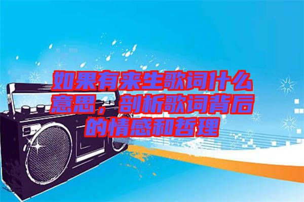 如果有來生歌詞什么意思，剖析歌詞背后的情感和哲理